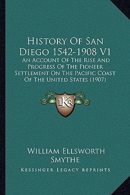 History Of San Diego 1542-1908 V1: An Account Of The Rise And Progress Of The Pioneer Settlement On The Pacific Coast Of The United States (1907)