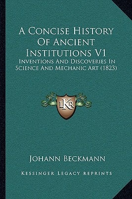 A Concise History Of Ancient Institutions V1: Inventions And Discoveries In Science And Mechanic Art (1823)