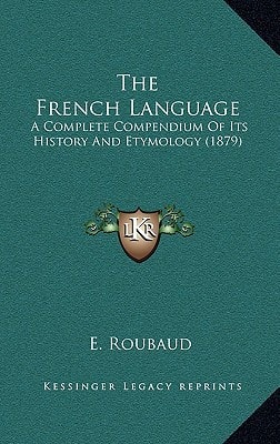 The French Language: A Complete Compendium Of Its History And Etymology (1879)
