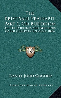 The Kristiyani Prajnapti, Part 1, On Buddhism: Or The Evidences And Doctrines Of The Christian Religion (1885)