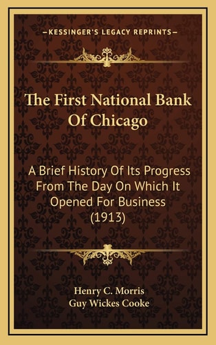 The First National Bank Of Chicago: A Brief History Of Its Progress From The Day On Which It Opened For Business (1913)