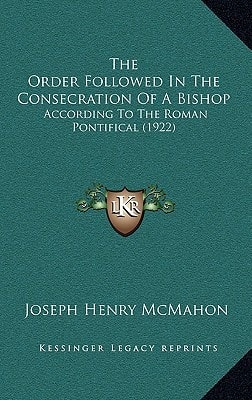The Order Followed In The Consecration Of A Bishop: According To The Roman Pontifical (1922)