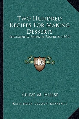 Two Hundred Recipes For Making Desserts: Including French Pastries (1912)
