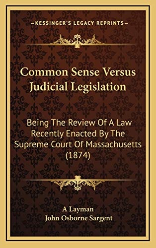 Common Sense Versus Judicial Legislation: Being The Review Of A Law Recently Enacted By The Supreme Court Of Massachusetts (1874)
