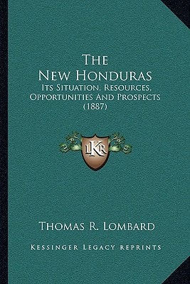 The New Honduras: Its Situation, Resources, Opportunities And Prospects (1887)
