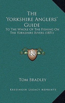 The Yorkshire Anglers' Guide: To The Whole Of The Fishing On The Yorkshire Rivers (1851)
