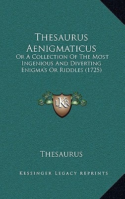 Thesaurus Aenigmaticus: Or A Collection Of The Most Ingenious And Diverting Enigma's Or Riddles (1725)