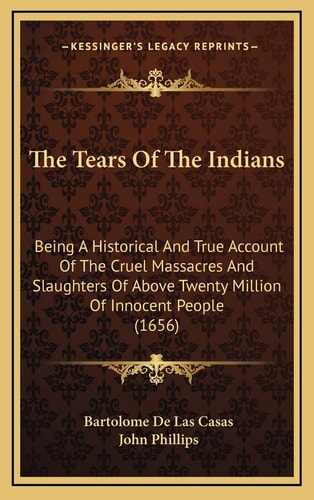 The Tears Of The Indians: Being A Historical And True Account Of The Cruel Massacres And Slaughters Of Above Twenty Million Of Innocent People (1656)