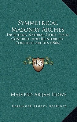 Symmetrical Masonry Arches: Including Natural Stone, Plain-Concrete, And Reinforced-Concrete Arches (1906)