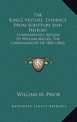 The King's Vesture, Evidence From Scripture And History: Comparatively Applied To William Miller, The Chronologist Of 1843 (1862)