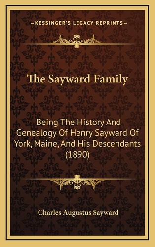 The Sayward Family: Being The History And Genealogy Of Henry Sayward Of York, Maine, And His Descendants (1890)