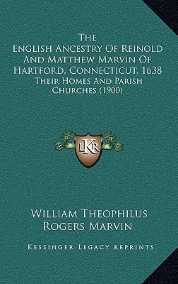 The English Ancestry Of Reinold And Matthew Marvin Of Hartford, Connecticut, 1638: Their Homes And Parish Churches (1900)