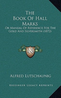 The Book Of Hall Marks: Or Manual Of Reference For The Gold And Silversmith (1872)