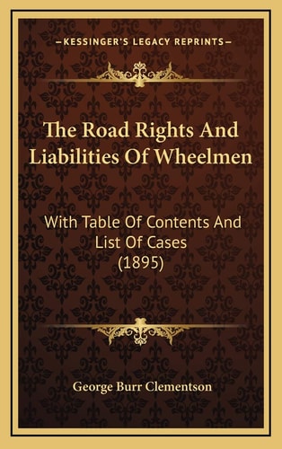 The Road Rights And Liabilities Of Wheelmen: With Table Of Contents And List Of Cases (1895)