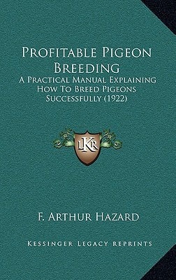 Profitable Pigeon Breeding: A Practical Manual Explaining How To Breed Pigeons Successfully (1922)