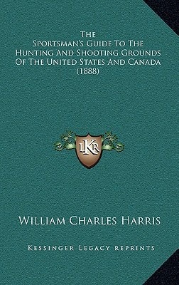 The Sportsman's Guide To The Hunting And Shooting Grounds Of The United States And Canada (1888)