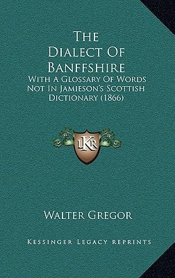 The Dialect Of Banffshire: With A Glossary Of Words Not In Jamieson's Scottish Dictionary (1866)