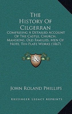 The History Of Cilgerran: Comprising A Detailed Account Of The Castle, Church, Mansions, Old Families, Men Of Note, Tin-Plate Works (1867)