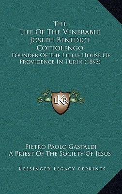 The Life Of The Venerable Joseph Benedict Cottolengo: Founder Of The Little House Of Providence In Turin (1893)