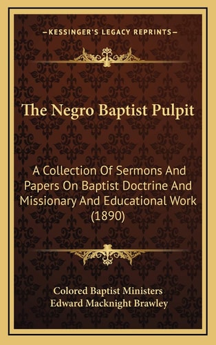 The Negro Baptist Pulpit: A Collection Of Sermons And Papers On Baptist Doctrine And Missionary And Educational Work (1890)