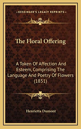 The Floral Offering: A Token Of Affection And Esteem, Comprising The Language And Poetry Of Flowers (1851)