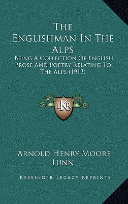 The Englishman In The Alps: Being A Collection Of English Prose And Poetry Relating To The Alps (1913)