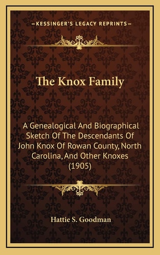The Knox Family: A Genealogical And Biographical Sketch Of The Descendants Of John Knox Of Rowan County, North Carolina, And Other Knoxes (1905)