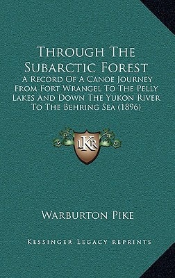 Through The Subarctic Forest: A Record Of A Canoe Journey From Fort Wrangel To The Pelly Lakes And Down The Yukon River To The Behring Sea (1896)