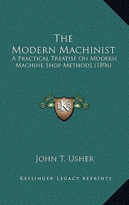 The Modern Machinist: A Practical Treatise On Modern Machine Shop Methods (1896)