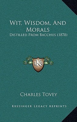 Wit, Wisdom, And Morals: Distilled From Bacchus (1878)
