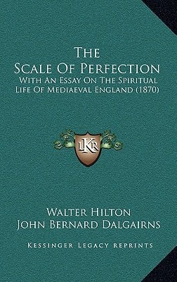 The Scale Of Perfection: With An Essay On The Spiritual Life Of Mediaeval England (1870)