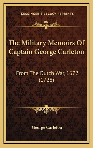 The Military Memoirs Of Captain George Carleton: From The Dutch War, 1672 (1728)