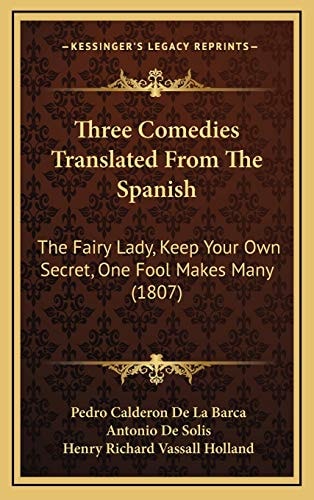 Three Comedies Translated From The Spanish: The Fairy Lady, Keep Your Own Secret, One Fool Makes Many (1807)