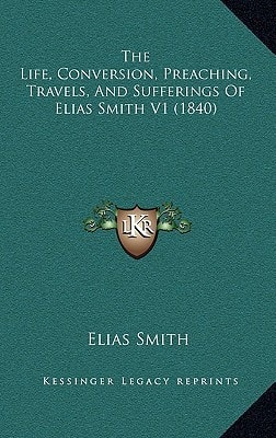 The Life, Conversion, Preaching, Travels, And Sufferings Of Elias Smith V1 (1840)