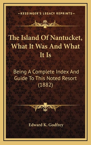 The Island Of Nantucket, What It Was And What It Is: Being A Complete Index And Guide To This Noted Resort (1882)