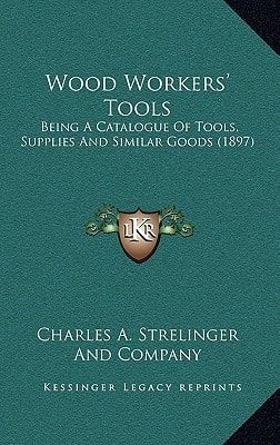 Wood Workers' Tools: Being A Catalogue Of Tools, Supplies And Similar Goods (1897)