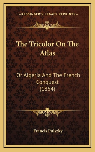 The Tricolor On The Atlas: Or Algeria And The French Conquest (1854)
