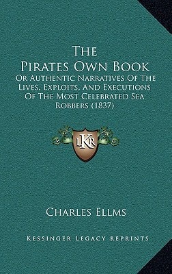 The Pirates Own Book: Or Authentic Narratives Of The Lives, Exploits, And Executions Of The Most Celebrated Sea Robbers (1837)