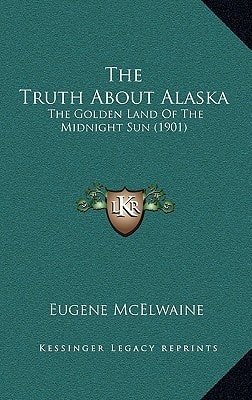 The Truth About Alaska: The Golden Land Of The Midnight Sun (1901)