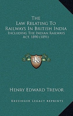 The Law Relating To Railways In British India: Including The Indian Railways Act, 1890 (1891)