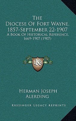The Diocese Of Fort Wayne, 1857-September 22-1907: A Book Of Historical Reference, 1669-1907 (1907)