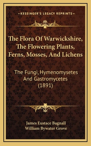 The Flora Of Warwickshire, The Flowering Plants, Ferns, Mosses, And Lichens: The Fungi, Hymenomysetes And Gastromycetes (1891)