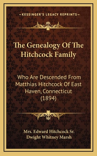 The Genealogy Of The Hitchcock Family: Who Are Descended From Matthias Hitchcock Of East Haven, Connecticut (1894)