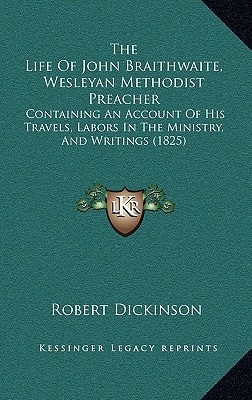 The Life Of John Braithwaite, Wesleyan Methodist Preacher: Containing An Account Of His Travels, Labors In The Ministry, And Writings (1825)