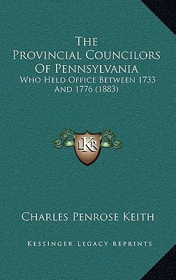 The Provincial Councilors Of Pennsylvania: Who Held Office Between 1733 And 1776 (1883)