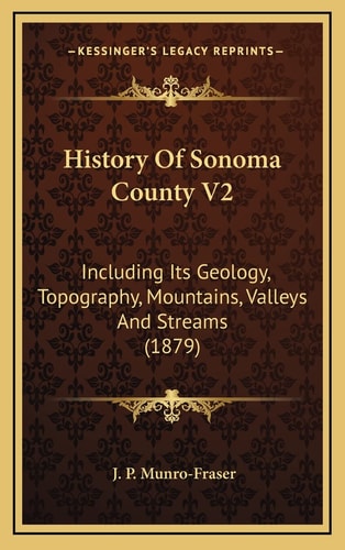History Of Sonoma County V2: Including Its Geology, Topography, Mountains, Valleys And Streams (1879)