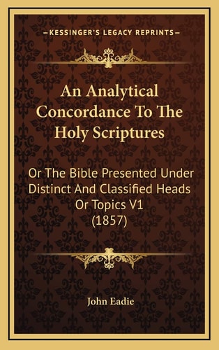 An Analytical Concordance To The Holy Scriptures: Or The Bible Presented Under Distinct And Classified Heads Or Topics V1 (1857)