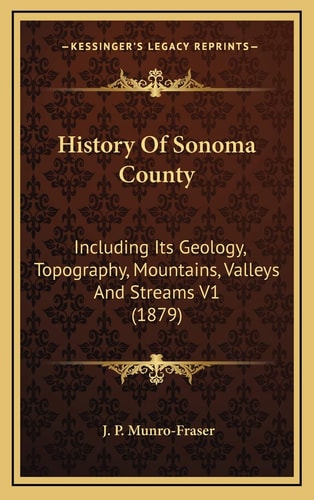 History Of Sonoma County: Including Its Geology, Topography, Mountains, Valleys And Streams V1 (1879)