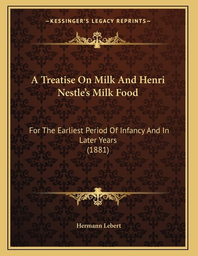 A Treatise On Milk And Henri Nestle's Milk Food: For The Earliest Period Of Infancy And In Later Years (1881)
