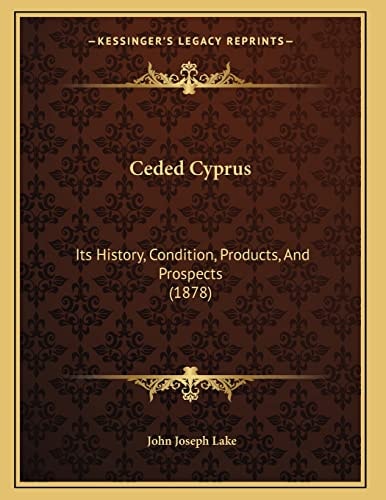 Ceded Cyprus: Its History, Condition, Products, And Prospects (1878)